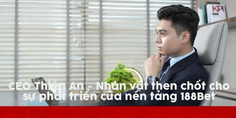 CEO Thiên An đóng vai trò quan trọng với sự phát triển của hệ thống