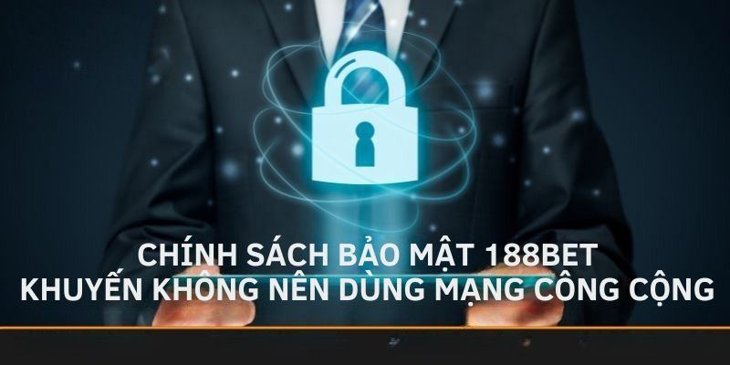 Chính sách bảo mật 188bet khuyến không nên dùng mạng công cộng