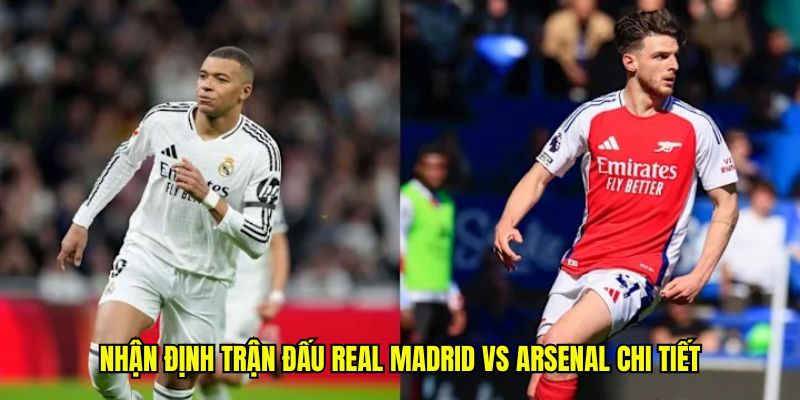 Nhận định trận đấu Real Madrid vs Arsenal chi tiết