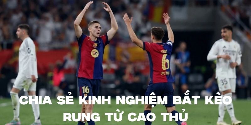 Chia sẻ kinh nghiệm bắt kèo rung từ các anh em bet thủ