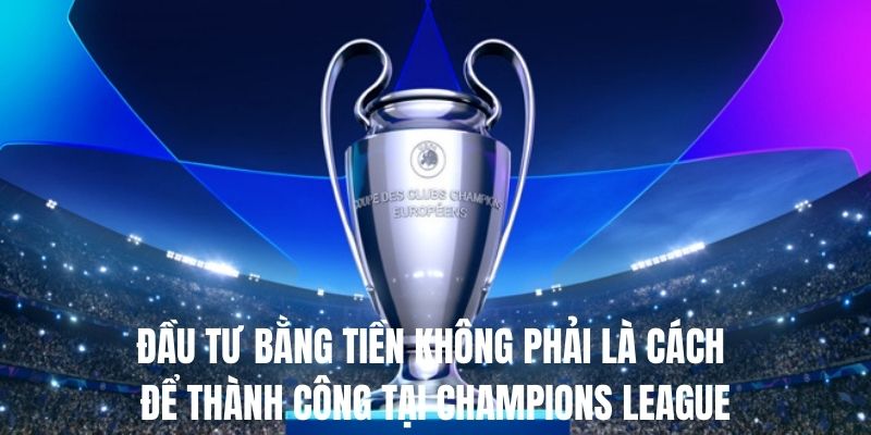 Đầu tư bằng tiền không phải là cách để thành công tại Champions League