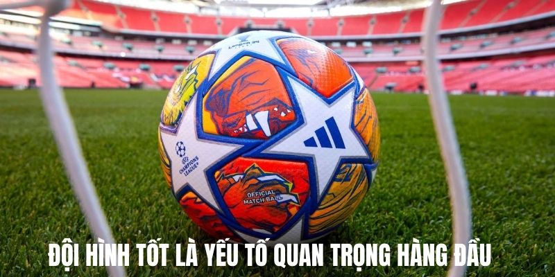Đội hình tốt là yếu tố hàng đầu quyết định đến sự thành bại
